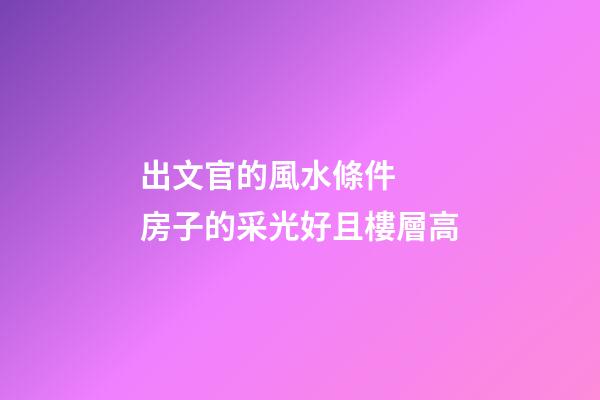 出文官的風水條件  房子的采光好且樓層高